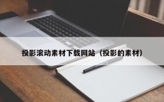 诸暨投影滚动素材下载网站（投影的素材）