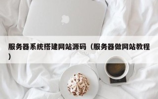 诸暨服务器系统搭建网站源码（服务器做网站教程）