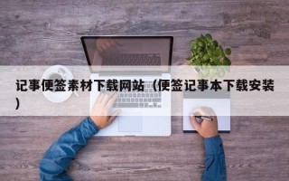 诸暨记事便签素材下载网站（便签记事本下载安装）