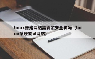 诸暨linux搭建网站需要装安全狗吗（linux系统架设网站）