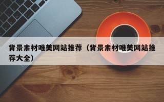诸暨背景素材唯美网站推荐（背景素材唯美网站推荐大全）