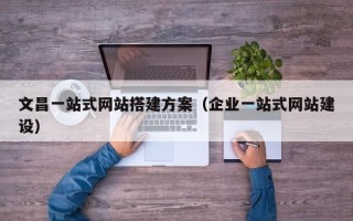 诸暨文昌一站式网站搭建方案（企业一站式网站建设）