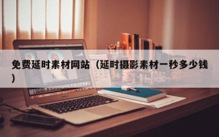诸暨免费延时素材网站（延时摄影素材一秒多少钱）
