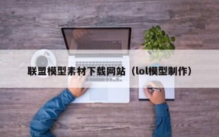 诸暨联盟模型素材下载网站（lol模型制作）