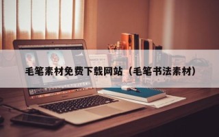 诸暨毛笔素材免费下载网站（毛笔书法素材）