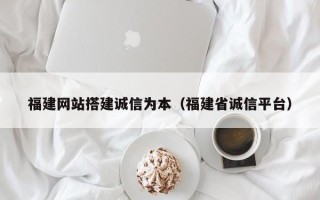 诸暨福建网站搭建诚信为本（福建省诚信平台）