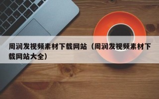 诸暨周润发视频素材下载网站（周润发视频素材下载网站大全）
