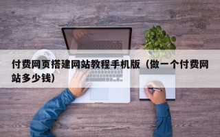 诸暨付费网页搭建网站教程手机版（做一个付费网站多少钱）