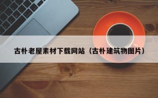 诸暨古朴老屋素材下载网站（古朴建筑物图片）