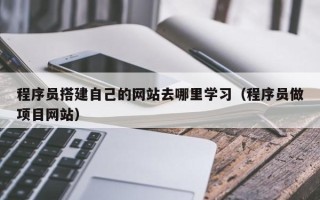 诸暨程序员搭建自己的网站去哪里学习（程序员做项目网站）